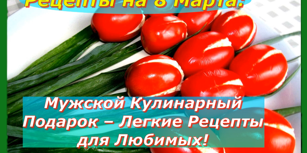 Легкие Рецепты на 8 Марта: Мужской Кулинарный Подарок – для Любимых!