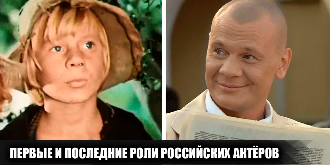 Самые первые и последние роли 10 популярных российсских актеров, и их первые шаги в кинематограф