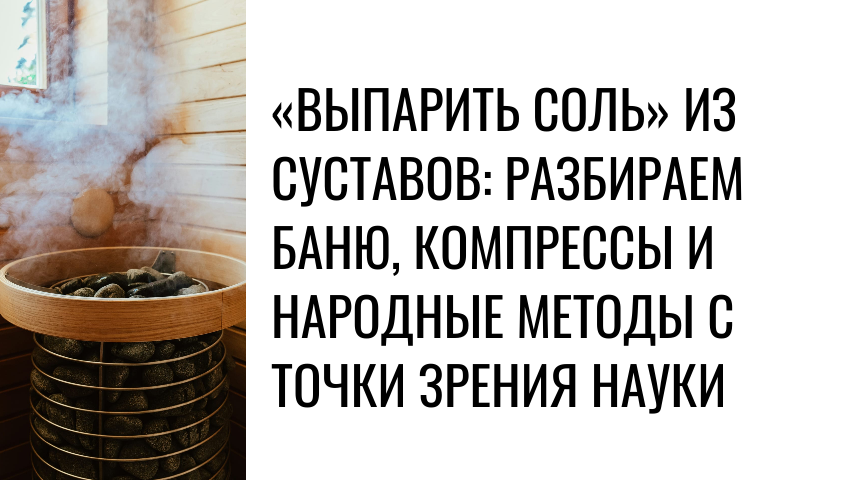 «Выпарить соль» из суставов: разбираем баню, компрессы и народные методы с точки зрения науки
