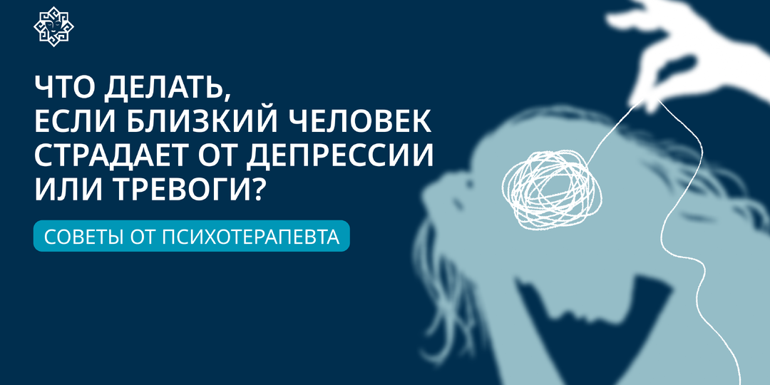 Как помочь близкому с депрессией или тревогой