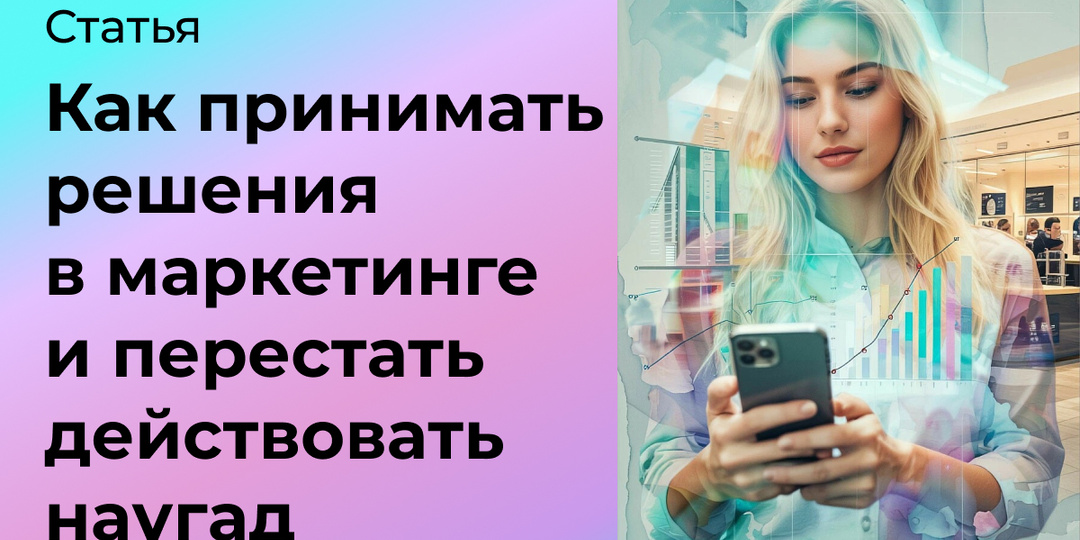 Как принимать решения в маркетинге, чтобы перестать действовать наугад