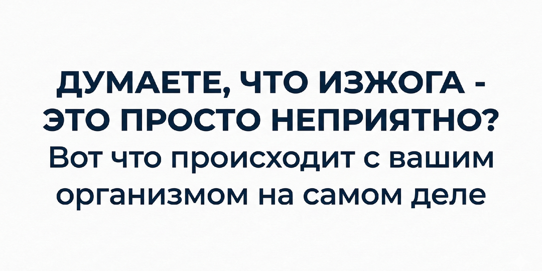 Думаете, что изжога - это просто неприятно? Вот что происходит с вашим организмом на самом деле