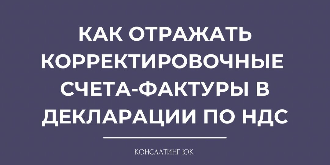 Как отражать корректировочные счета-фактуры в декларации по НДС