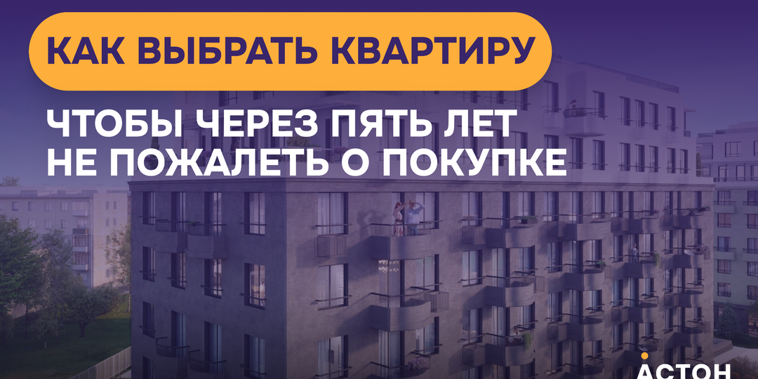 Как выбрать квартиру, чтобы через пять лет не пожалеть о покупке