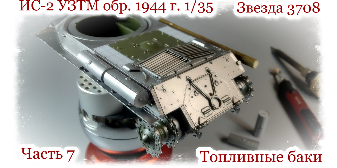 ИС-2 УЗТМ обр. 1944 г. 1/35 «Звезда» 3708. Часть 7 | Топливные баки Микродизайн 035251 | Приемы пайки модельной мелочи.