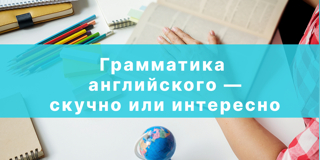 Грамматика английского языка — скучно или надежный друг: разбираемся раз и навсегда