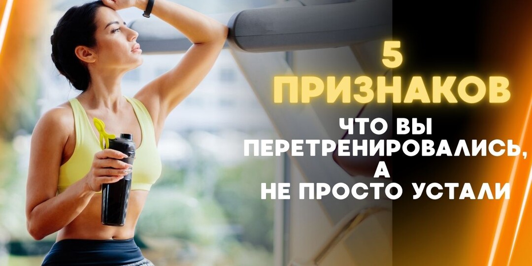 5 ПРИЗНАКОВ, ЧТО ВЫ ПЕРЕТРЕНИРОВАЛИСЬ, А НЕ ПРОСТО УСТАЛИ