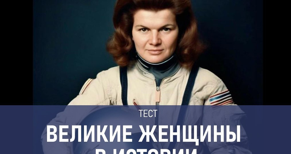 На чем летала Терешкова и с чем боролась Крупская? Тест про известных российских женщин