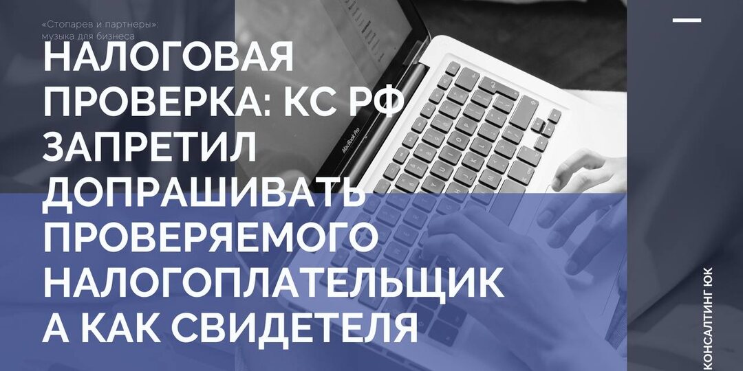 Налоговая проверка: КС РФ запретил допрашивать проверяемого налогоплательщика как свидетеля