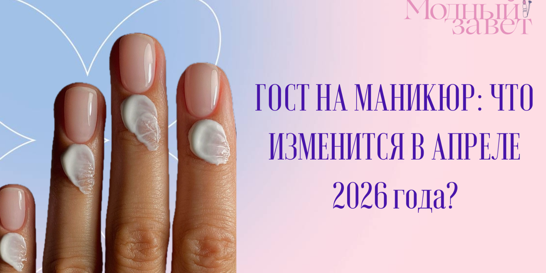 ГОСТ на маникюр: что изменится для нас с вами с апреля 2026 года