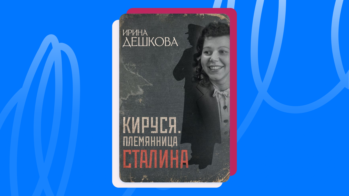 Ирина Дешкова «Кируся. Племянница Сталина». © АСТ, 2026