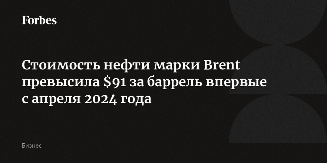 Стоимость нефти марки Brent превысила $91 за баррель впервые с апреля 2024 года