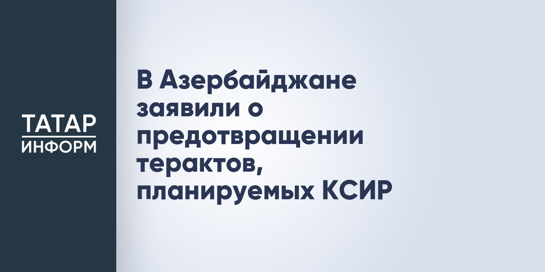 В Азербайджане заявили о предотвращении терактов, планируемых КСИР