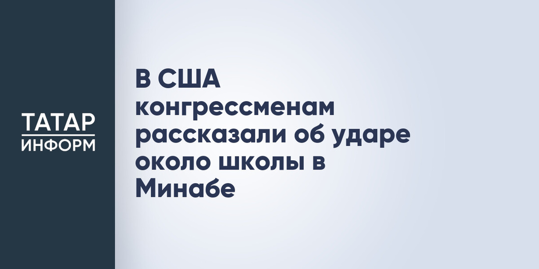 В США конгрессменам рассказали об ударе около школы в Минабе