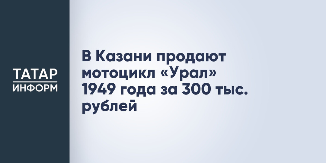 В Казани продают мотоцикл «Урал» 1949 года за 300 тыс. рублей