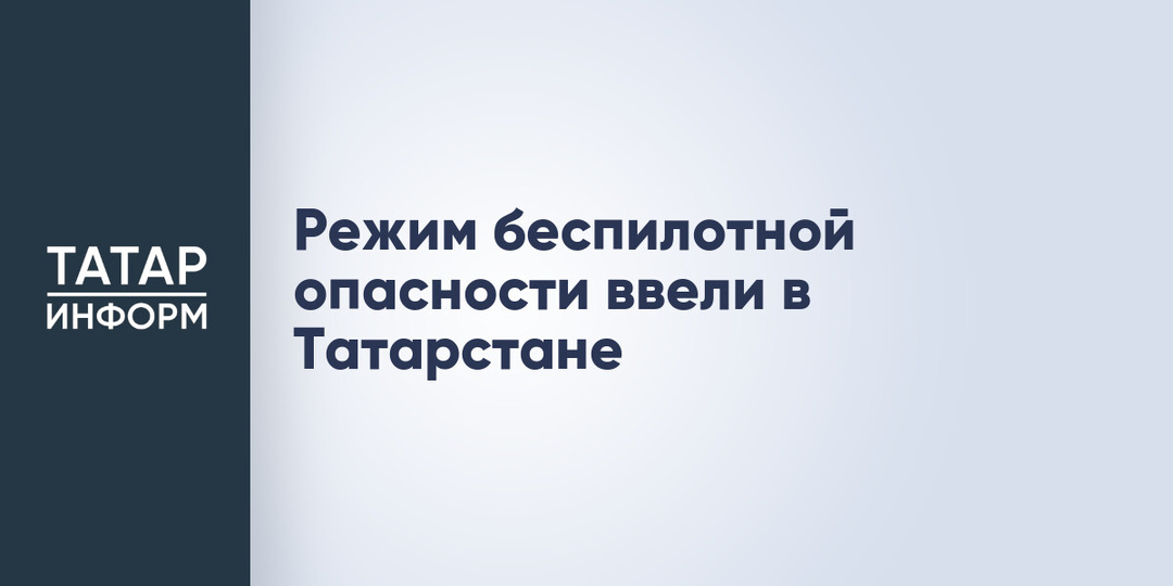 Режим беспилотной опасности ввели в Татарстане