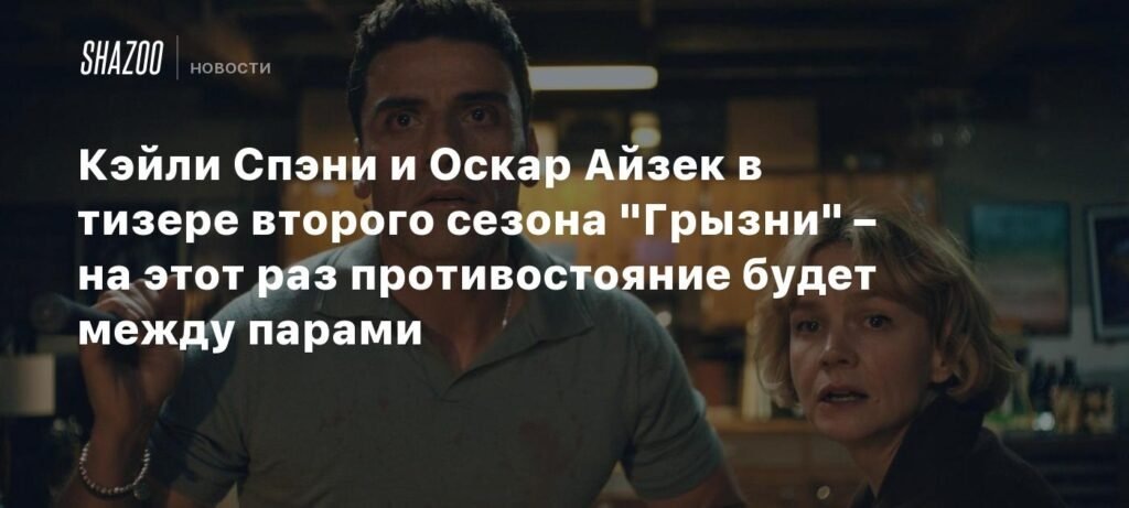    Кэйли Спэни и Оскар Айзек в тизере второго сезона «Грызни» — противостояние пар (источник изображения) News Express Team