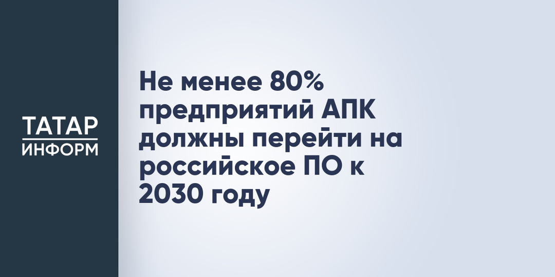 Не менее 80% предприятий АПК должны перейти на российское ПО к 2030 году