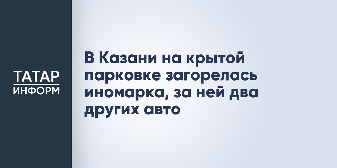 В Казани на крытой парковке загорелась иномарка, за ней два других авто