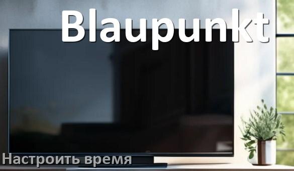 
Как настроить время в телевизоре Blaupunkt и поставить часы