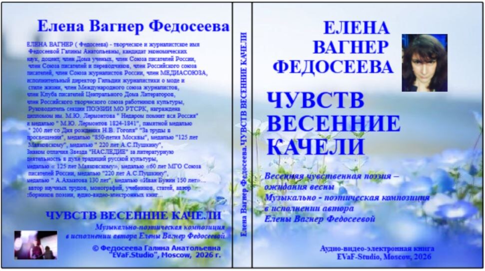 Елена Вагнер Федосеева. Чувств весенние качели. Весенняя чувственная поэзия – ожидания весны. Музыкально - поэтическая композиция в исполнении автора Елены Вагнер Федосеевой. Аудио& видео-электронная книга. EVaF-Studio, Moscow, 2026.
