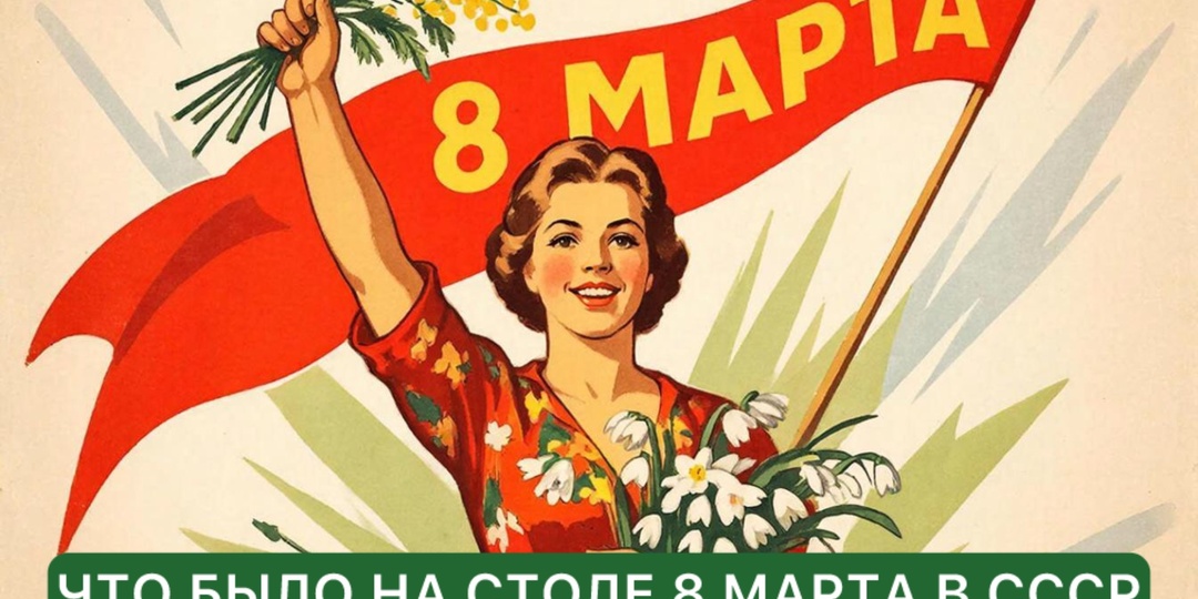 Что было на праздничном столе 8 марта в советское время.