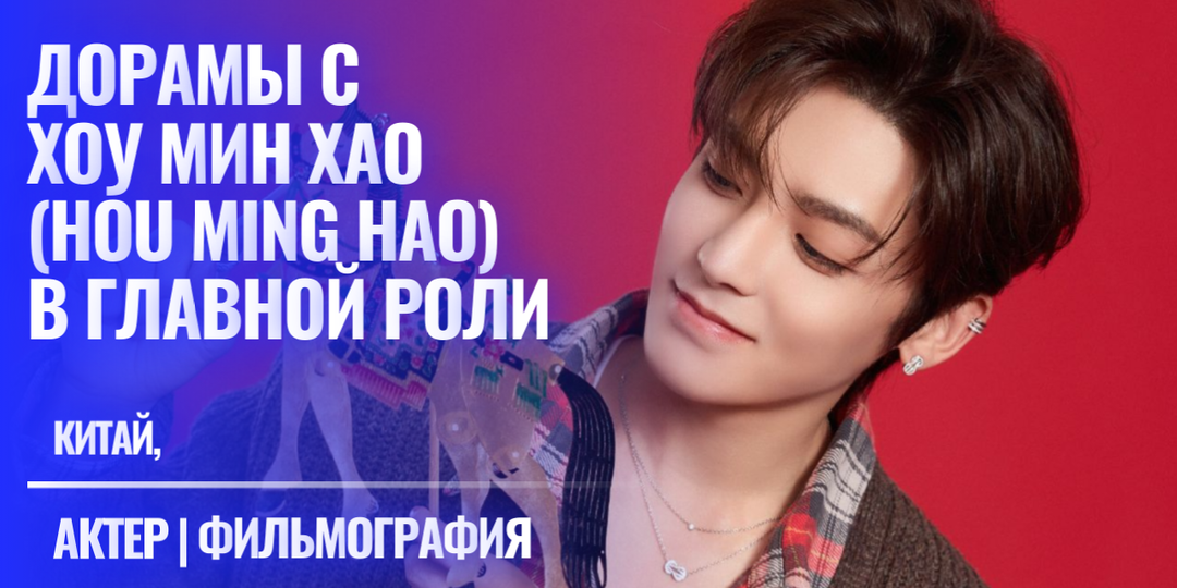 Дорамы с Хоу Мин Хао в главной роли. Что стоит посмотреть с Hou Ming Hao