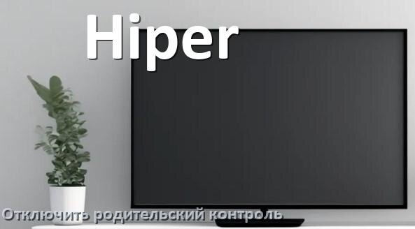 
Как в телевизоре Hiper отключить родительский контроль
