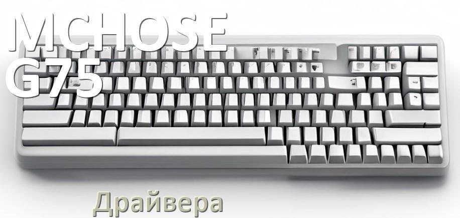 
Официальные драйвера MCHOSE G75 Pro на Windows 10 и 11