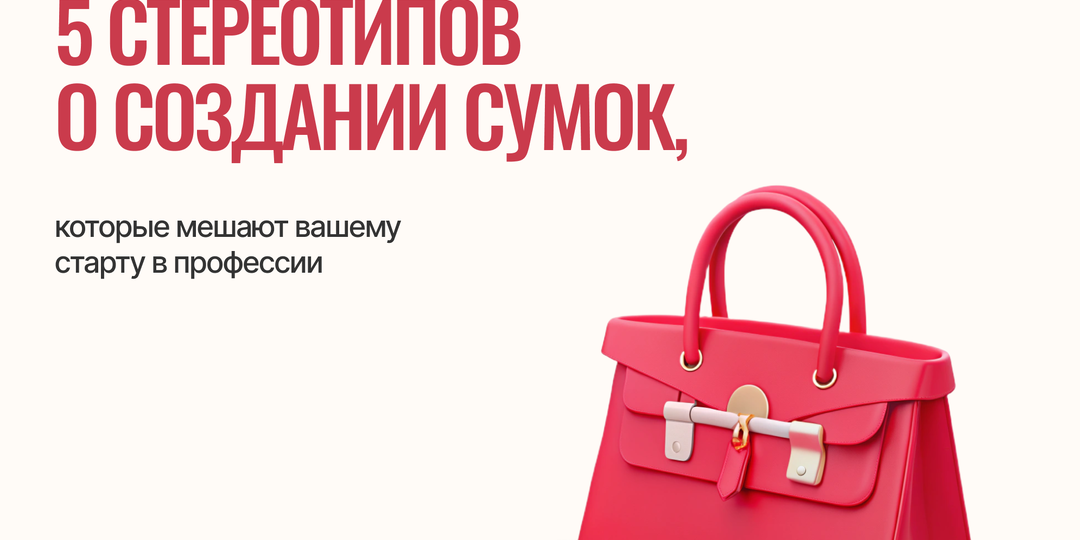 💡5 мифов о пошиве сумок, которые мешают вашему старту в профессии