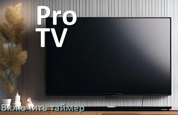 
Как в телевизоре Pro TV поставить таймер