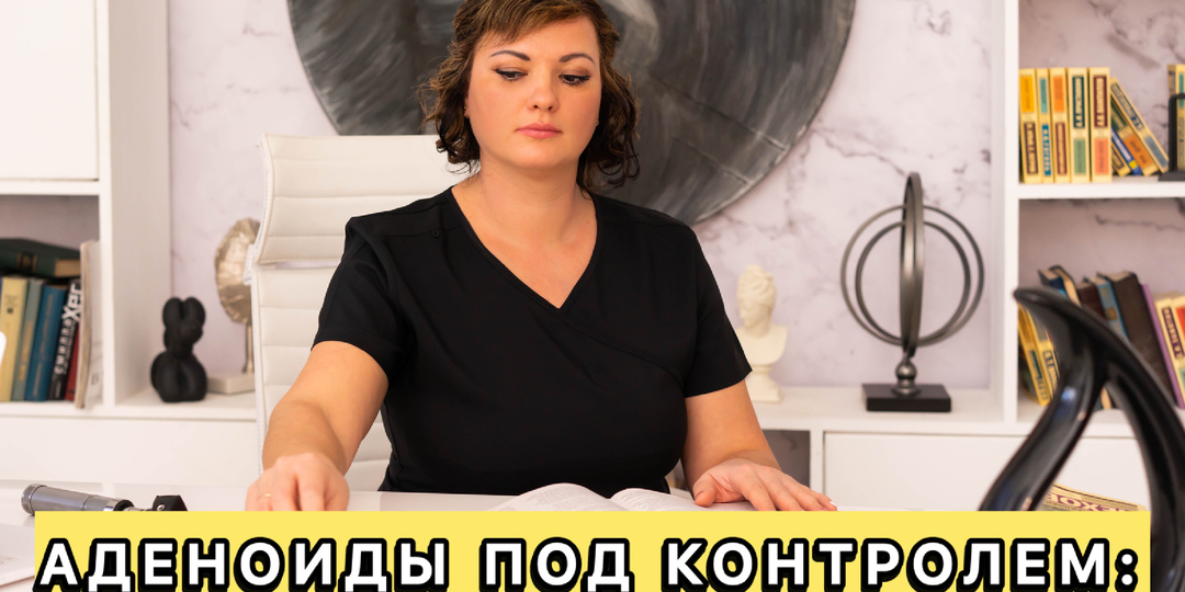 АДЕНОИДЫ ПОД КОНТРОЛЕМ: чек-ап бесплатно по ОМС