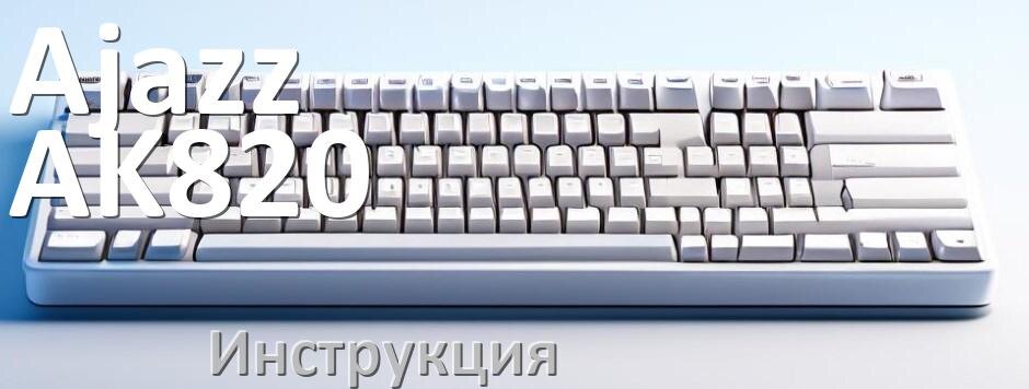 
Руководства пользователя Ajazz AK820 и официальные инструкции по эксплуатации на русском PDF