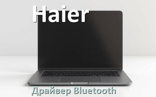 
Драйвер на Bluetooth для ноутбука Haier с Windows 11 и 10