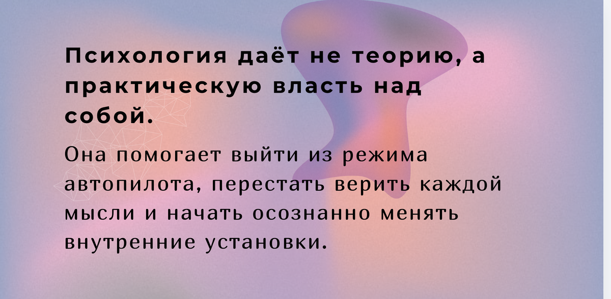 Психология даёт не теорию, а практическую власть над собой. Она помогает выйти из режима автопилота, перестать верить каждой мысли и начать осознанно менять внутренние установки.