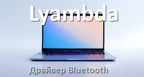 
Драйвер на Bluetooth для ноутбука Lyambda с Windows 11 и 10