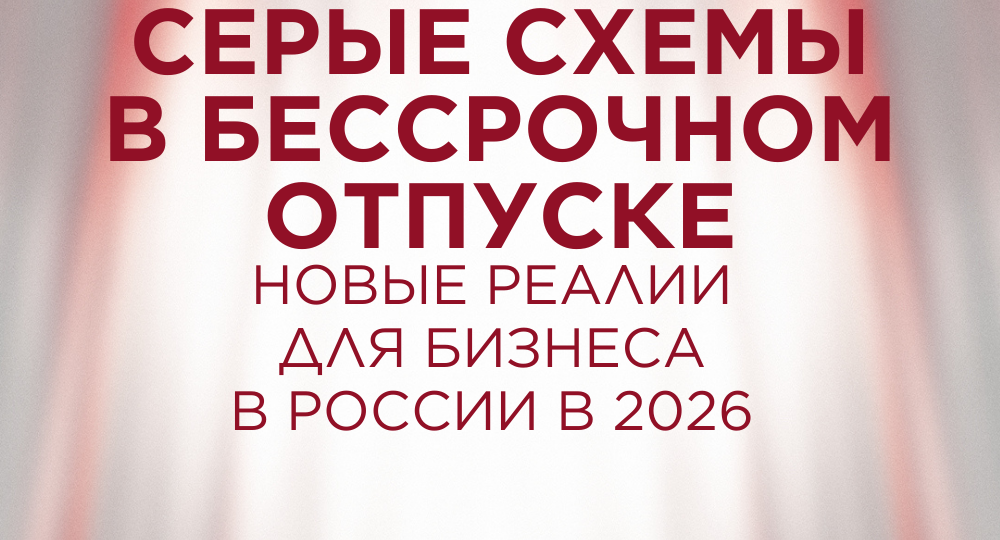 Серые схемы ушли в отпуск навсегда: новые реалии для бизнеса в России в 2026 году