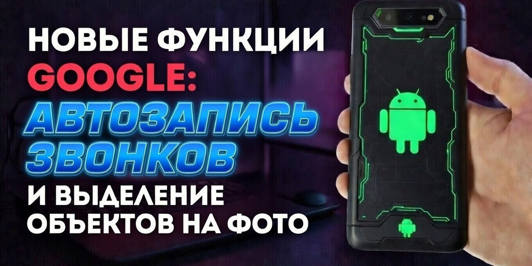 Новые функции Google: выделение объектов на Фото и автозапись звонков