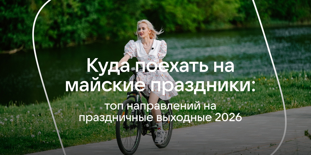 Куда поехать на майские праздники: топ направлений на праздничные выходные 2026