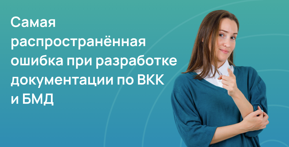 Самая распространённая ошибка при разработке документации по ВКК и БМД