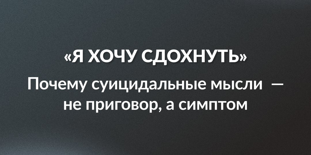 «Я хочу сдохнуть»: почему суицидальные мысли — не приговор, а симптом