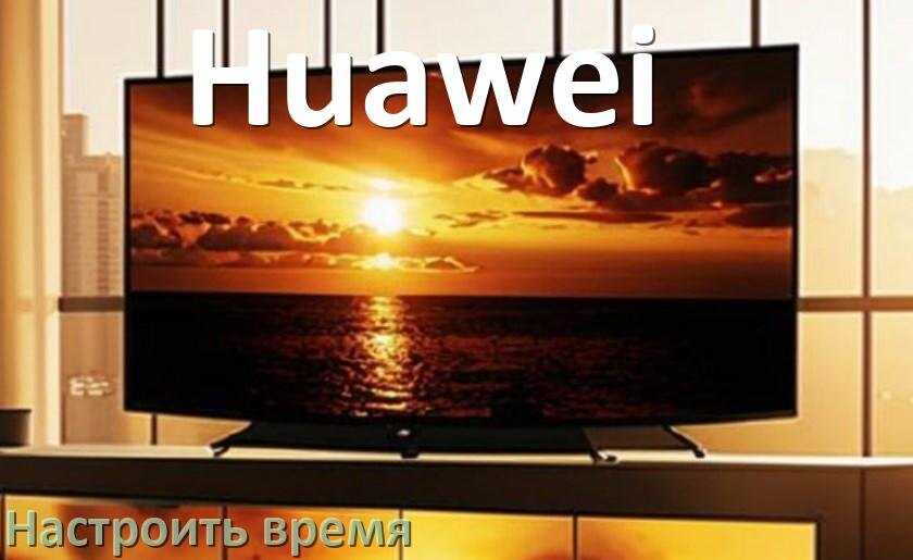 
Как настроить время на телевизоре Huawei и поставить часы