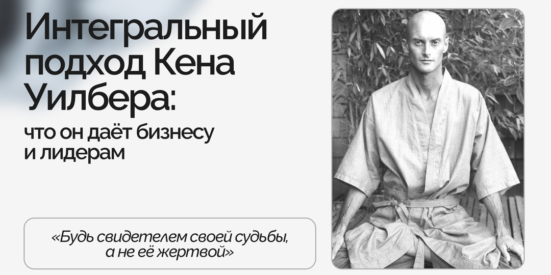 Интегральный подход Кена Уилбера: что он даёт бизнесу и лидерам