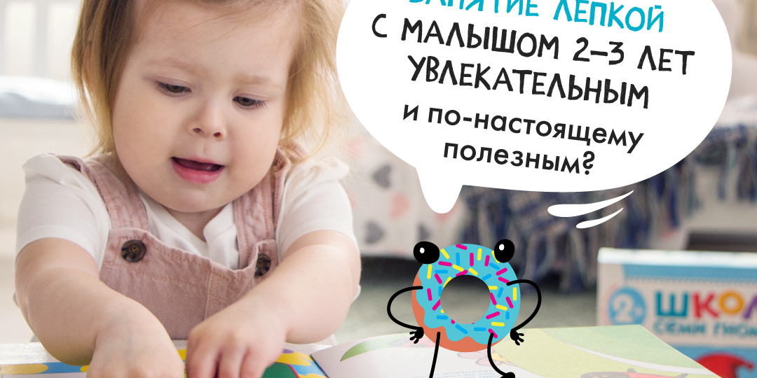 Как сделать занятие лепкой с малышом 2–3 лет увлекательным и по-настоящему полезным?