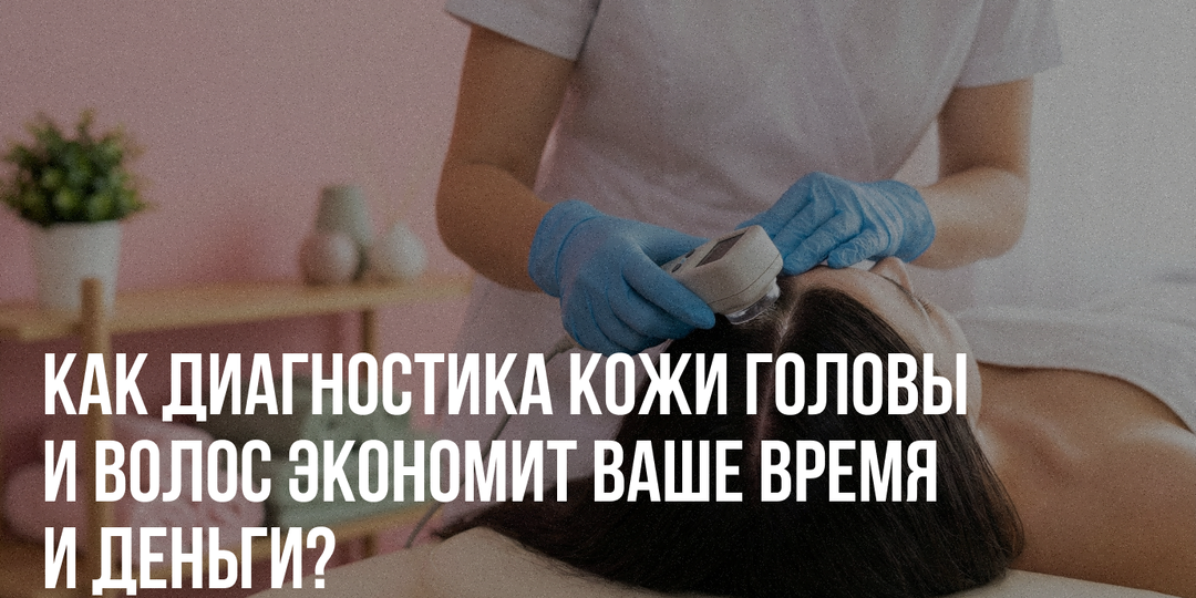 Как диагностика кожи головы и волос экономит ваше время и деньги?