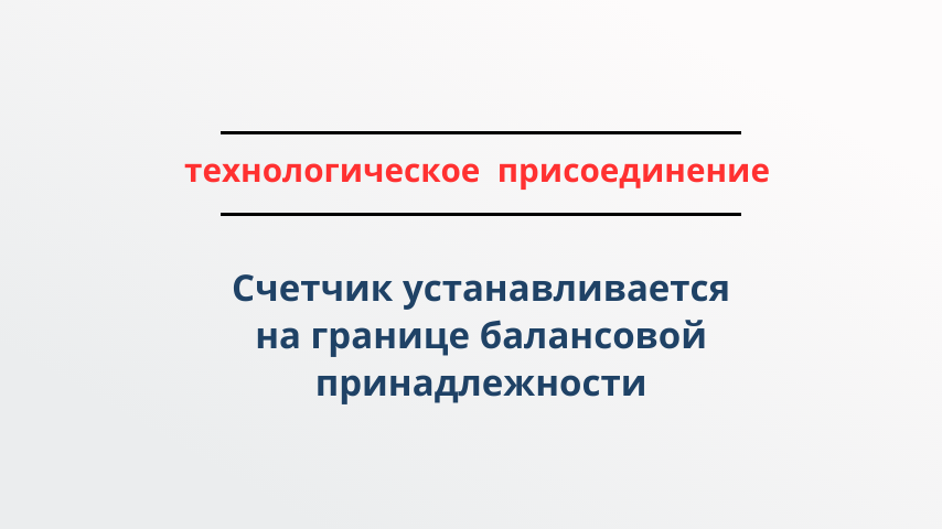 При технологическом присоединении счетчик устанавливается на границе балансовой принадлежности сторон