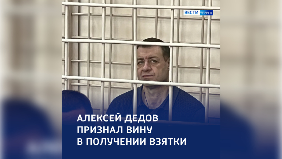    Бывший замгубернатора Курской области Алексей Дедов признал вину