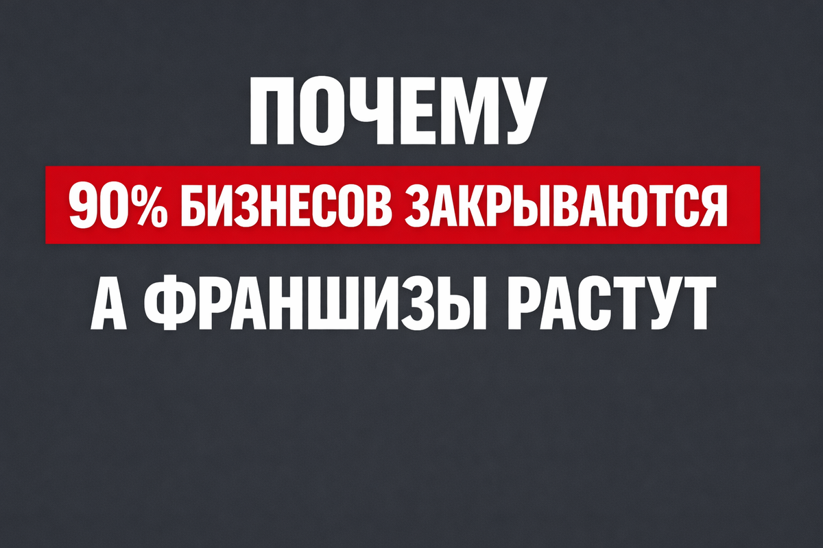 Почему 90% бизнесов закрываются, а франшизы растут как на дрожжах