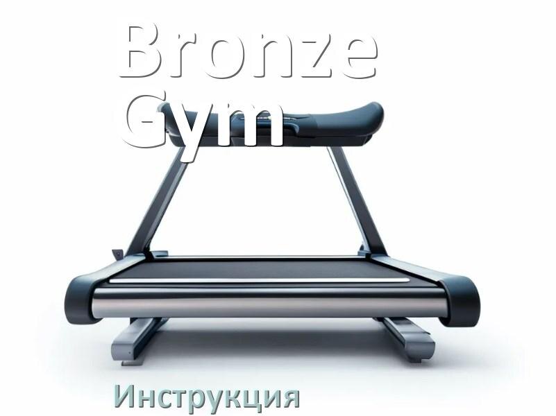 
Инструкция по эксплуатации беговой дорожки Bronze Gym руководство пользователя на русском