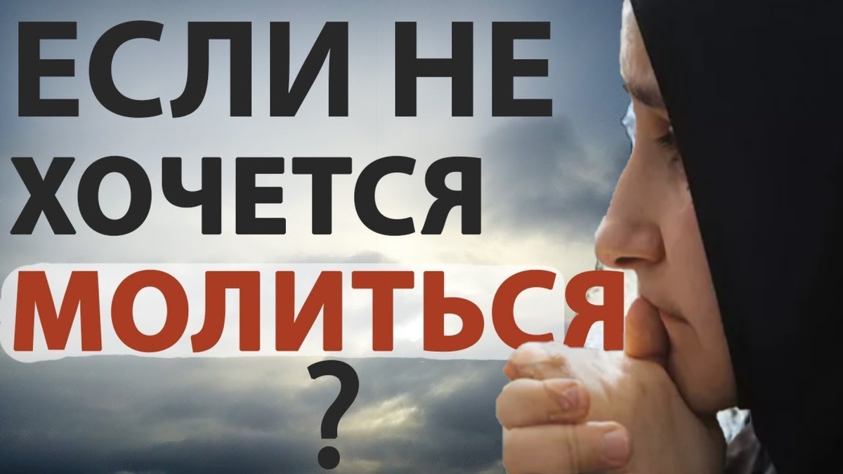 Не знаю, что делать. Молиться трудно себя заставить.